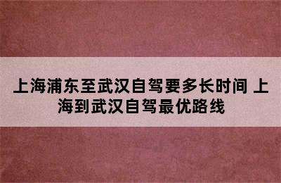 上海浦东至武汉自驾要多长时间 上海到武汉自驾最优路线